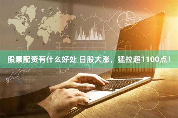 股票配资有什么好处 日股大涨，猛拉超1100点！