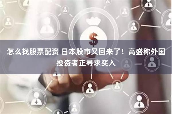 怎么找股票配资 日本股市又回来了！高盛称外国投资者正寻求买入