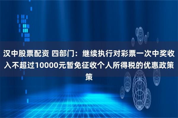 汉中股票配资 四部门：继续执行对彩票一次中奖收入不超过10000元暂免征收个人所得税的优惠政策