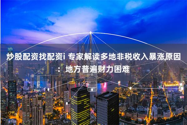 炒股配资找配资i 专家解读多地非税收入暴涨原因：地方普遍财力困难
