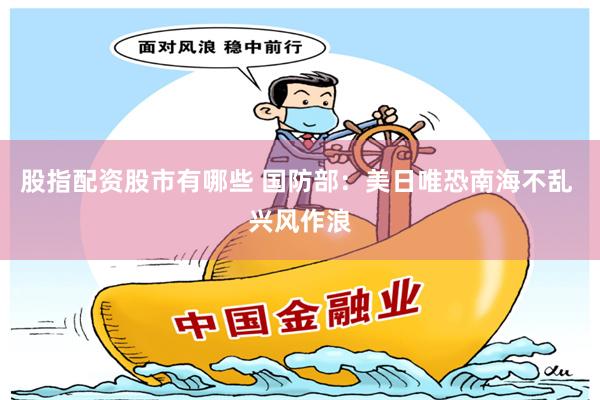 股指配资股市有哪些 国防部：美日唯恐南海不乱 兴风作浪