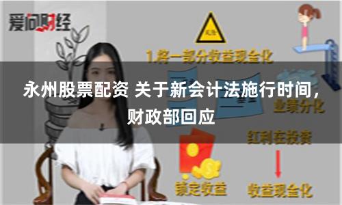 永州股票配资 关于新会计法施行时间，财政部回应
