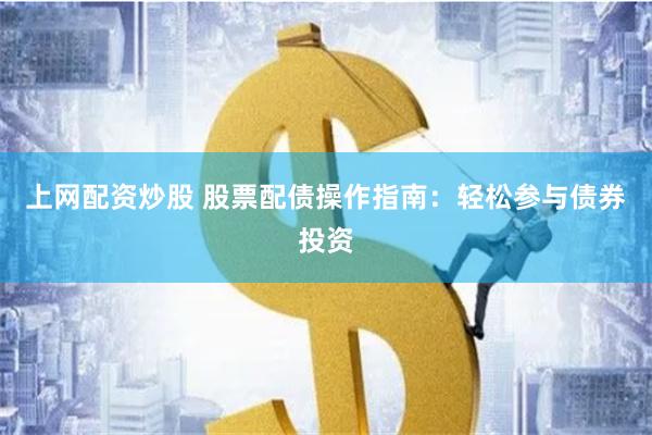 上网配资炒股 股票配债操作指南：轻松参与债券投资