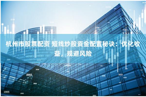 杭州市股票配资 短线炒股资金配置秘诀：优化收益，规避风险
