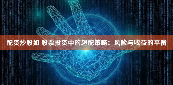 配资炒股如 股票投资中的超配策略：风险与收益的平衡