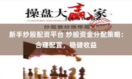 新手炒股配资平台 炒股资金分配策略：合理配置，稳健收益