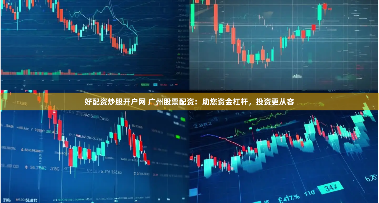 好配资炒股开户网 广州股票配资：助您资金杠杆，投资更从容
