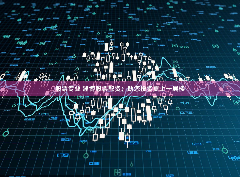 股票专业 淄博股票配资：助您投资更上一层楼