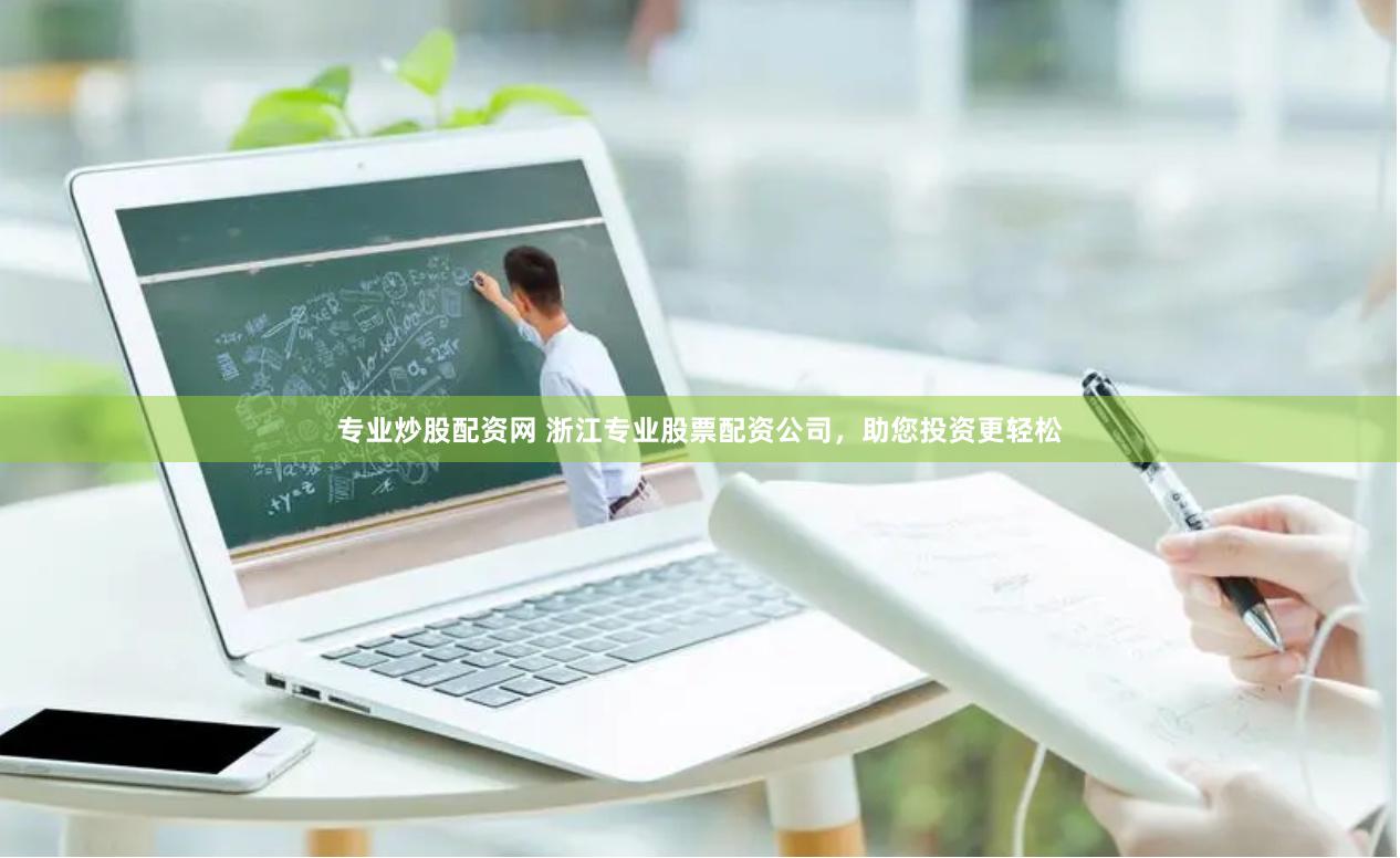 专业炒股配资网 浙江专业股票配资公司，助您投资更轻松