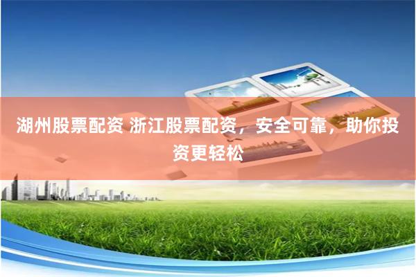 湖州股票配资 浙江股票配资，安全可靠，助你投资更轻松