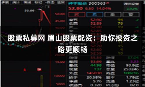 股票私募网 眉山股票配资：助你投资之路更顺畅