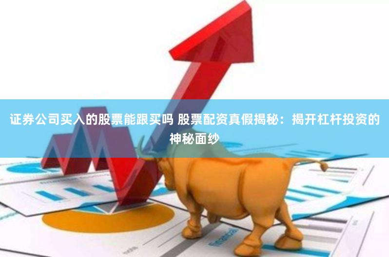 证券公司买入的股票能跟买吗 股票配资真假揭秘:揭开杠杆投资的神秘面纱