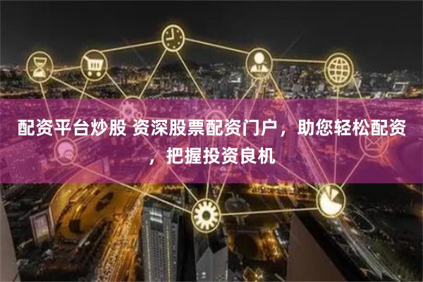 配资平台炒股 资深股票配资门户，助您轻松配资，把握投资良机