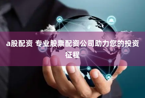 a股配资 专业股票配资公司助力您的投资征程