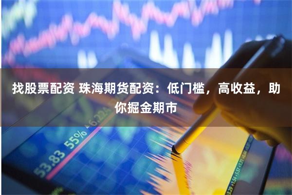找股票配资 珠海期货配资：低门槛，高收益，助你掘金期市