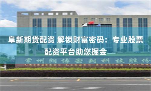 阜新期货配资 解锁财富密码：专业股票配资平台助您掘金