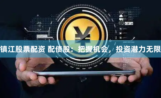 镇江股票配资 配债股：把握机会，投资潜力无限