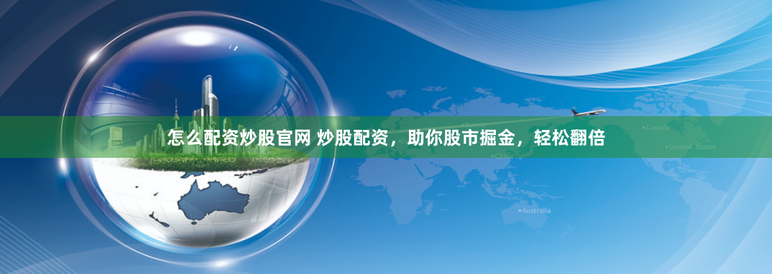 怎么配资炒股官网 炒股配资，助你股市掘金，轻松翻倍