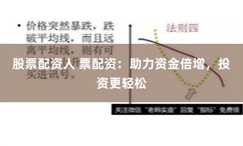 股票配资人 票配资：助力资金倍增，投资更轻松