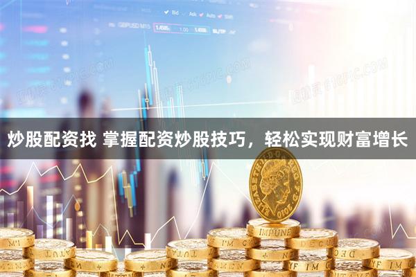 炒股配资找 掌握配资炒股技巧，轻松实现财富增长