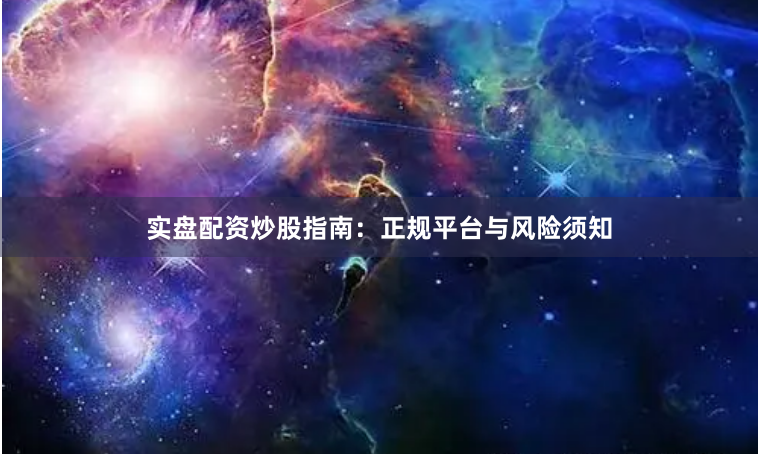 实盘配资炒股指南：正规平台与风险须知