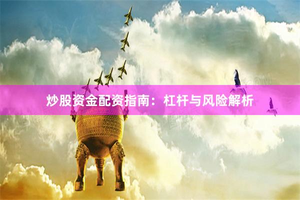 炒股资金配资指南：杠杆与风险解析