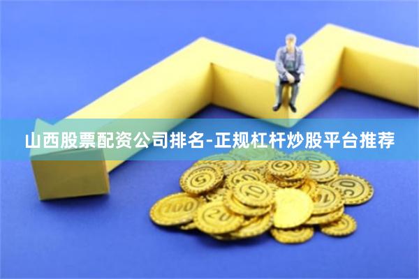 山西股票配资公司排名-正规杠杆炒股平台推荐
