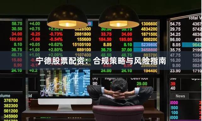 宁德股票配资:合规策略与风险指南