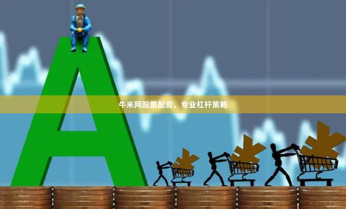 牛米网股票配资，专业杠杆策略