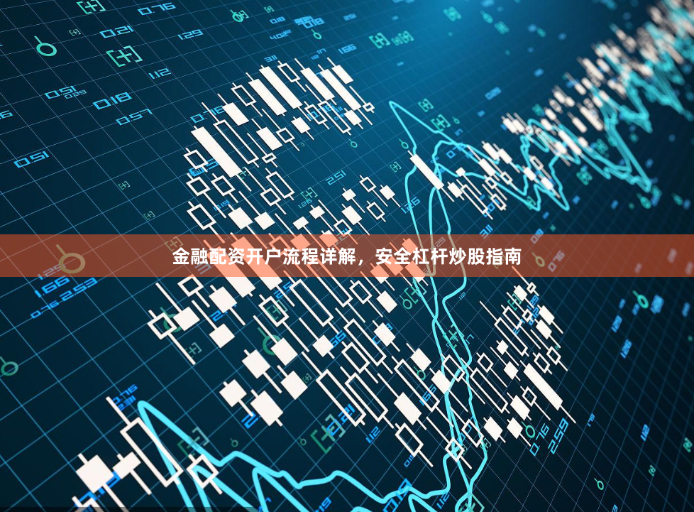 金融配资开户流程详解，安全杠杆炒股指南