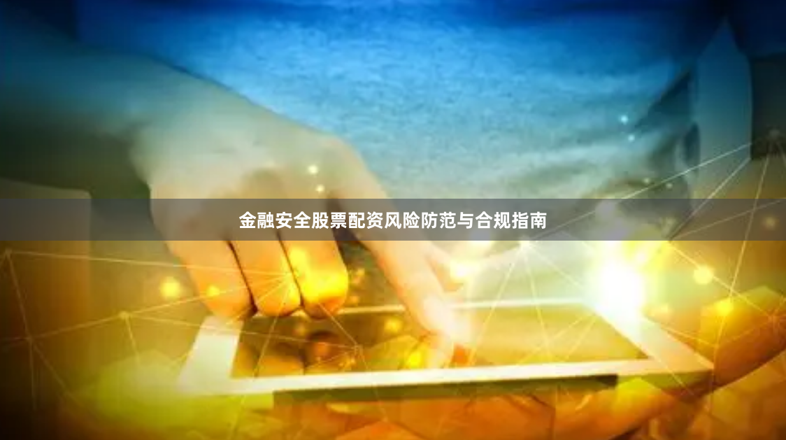 金融安全股票配资风险防范与合规指南