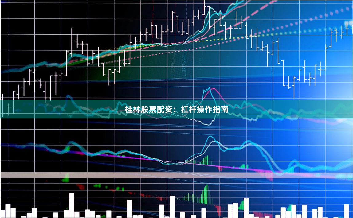 桂林股票配资：杠杆操作指南
