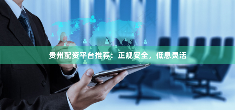 贵州配资平台推荐：正规安全，低息灵活