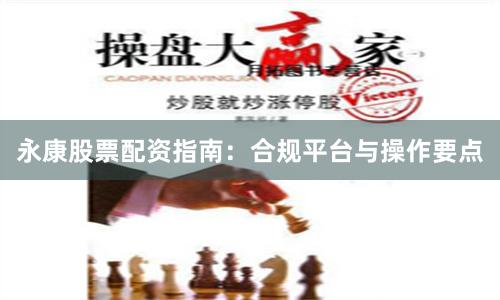永康股票配资指南：合规平台与操作要点