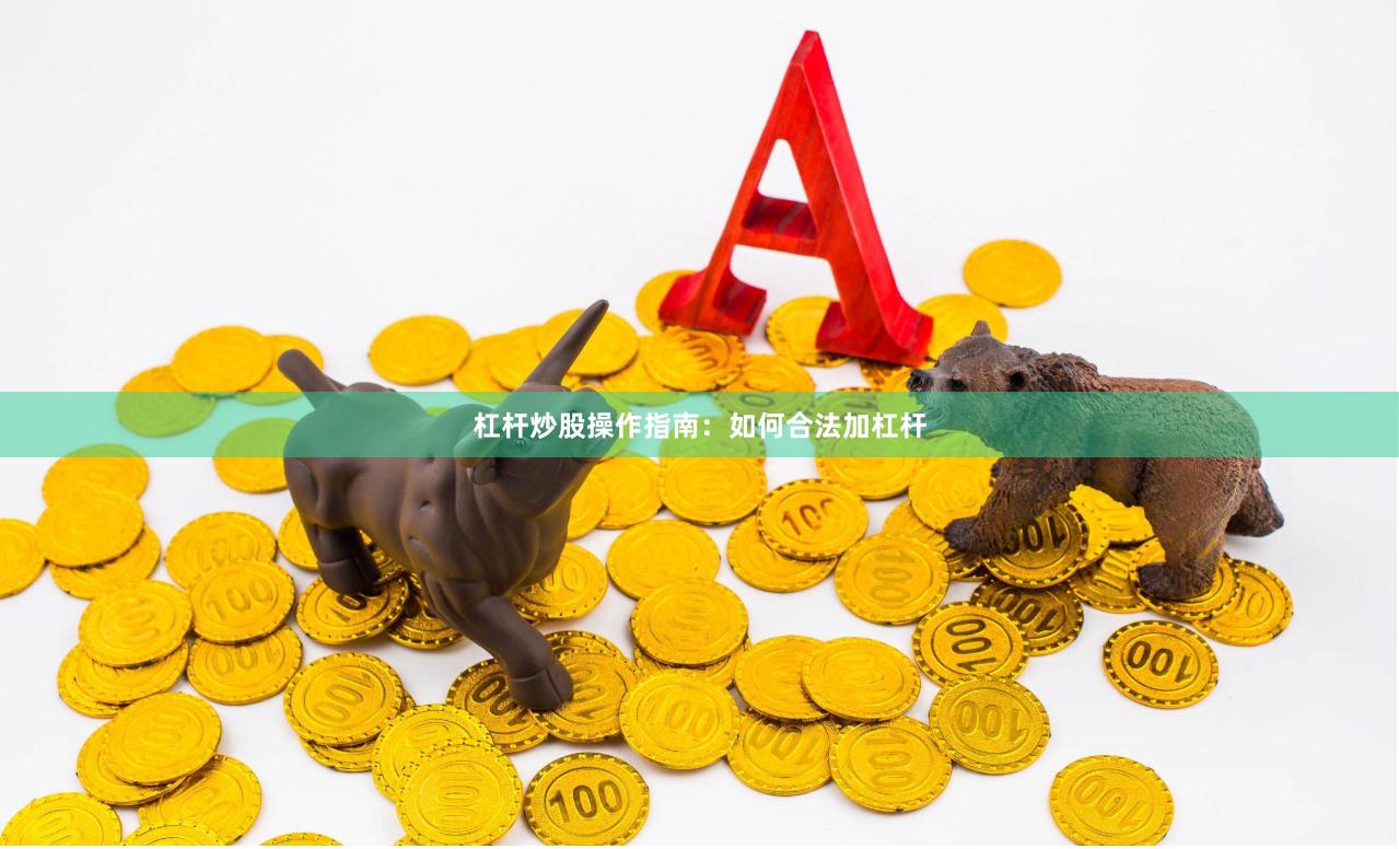 杠杆炒股操作指南：如何合法加杠杆
