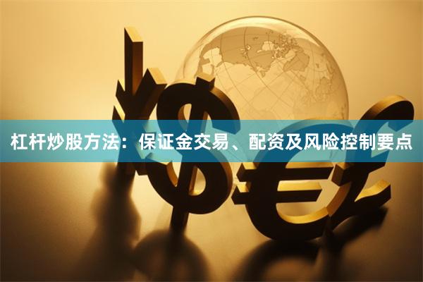 杠杆炒股方法：保证金交易、配资及风险控制要点