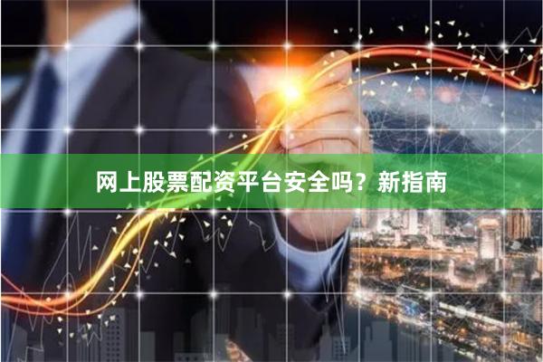 网上股票配资平台安全吗？新指南