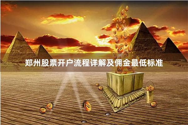 郑州股票开户流程详解及佣金最低标准