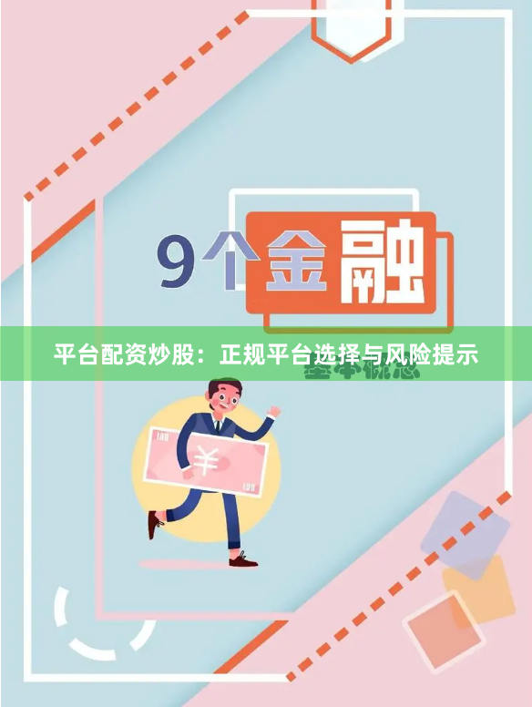 平台配资炒股：正规平台选择与风险提示