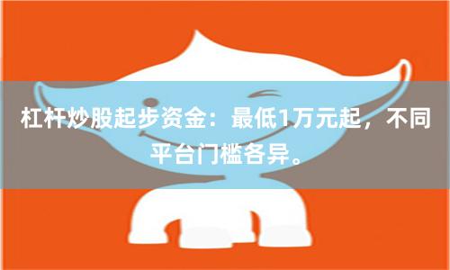 杠杆炒股起步资金：最低1万元起，不同平台门槛各异。
