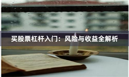 买股票杠杆入门：风险与收益全解析