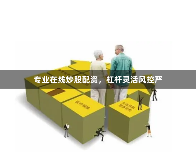 专业在线炒股配资，杠杆灵活风控严
