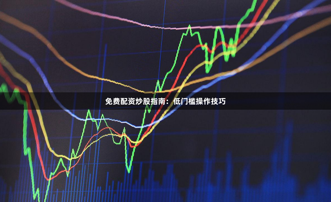 免费配资炒股指南：低门槛操作技巧