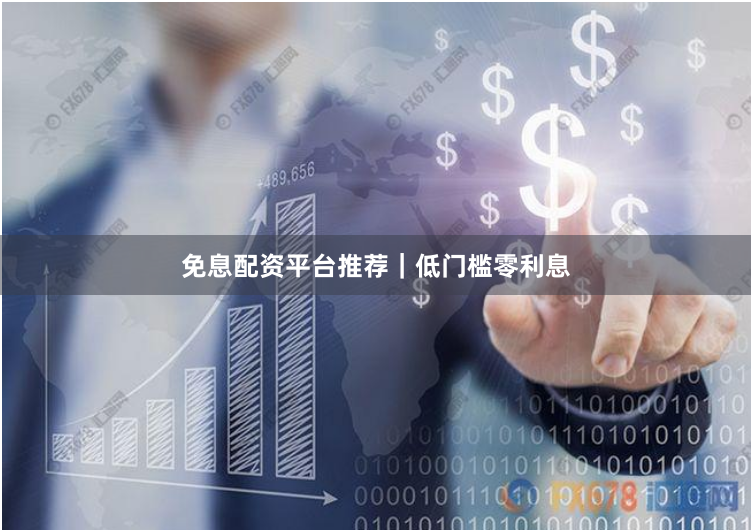 免息配资平台推荐｜低门槛零利息